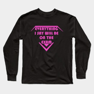 Everything I Say Will Be On The Exam For Girl Long Sleeve T-Shirt